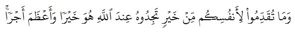 وَمَا تُقَدِّمُواْ لِأَنفُسِكُم مِّنۡ خَيۡرٖ تَجِدُوهُ عِندَ ٱللَّهِ هُوَ خَيۡرٗا وَأَعۡظَمَ أَجۡرٗاۚ