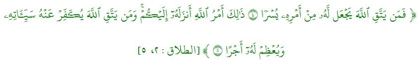 وَمَن يَتَّقِ ٱللَّهَ يَجۡعَل لَّهُۥ مِنۡ أَمۡرِهِۦ يُسۡرٗا ٤ ذَٰلِكَ أَمۡرُ ٱللَّهِ أَنزَلَهُۥٓ إِلَيۡكُمۡۚ وَمَن يَتَّقِ ٱللَّهَ يُكَفِّرۡ عَنۡهُ سَيِّ‍َٔاتِهِۦ وَيُعۡظِمۡ لَهُۥٓ أَجۡرًا ٥