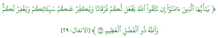 يَٰٓأَيُّهَا ٱلَّذِينَ ءَامَنُوٓاْ إِن تَتَّقُواْ ٱللَّهَ يَجۡعَل لَّكُمۡ فُرۡقَانٗا وَيُكَفِّرۡ عَنكُمۡ سَيِّ‍َٔاتِكُمۡ وَيَغۡفِرۡ لَكُمۡۗ وَٱللَّهُ ذُو ٱلۡفَضۡلِ ٱلۡعَظِيمِ ٢٩