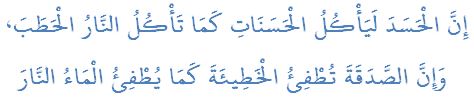 إِنَّ الْحَسَدَ لَيَأْكُلُ الْحَسَنَاتِ كَمَا تَأْكُلُ النَّارُ الْحَطَبَ،  وَإِنَّ الصَّدَقَةَ تُطْفِئُ الْخَطِيئَةَ كَمَا يُطْفِئُ الْمَاءُ النَّارَ