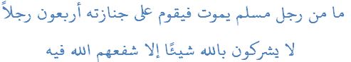 ما من رجل مسلم يموت فيقوم على جنازته أربعون رجلاً لا يشركون بالله شيئًا إلا شفعهم الله فيه