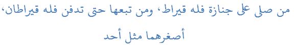 من صلى على جنازة فله قيراط، ومن تبعها حتى تدفن فله قيراطان، أصغرهما مثل أحد