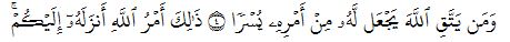 وَمَن يَتَّقِ ٱللَّهَ يَجۡعَل لَّهُۥ مِنۡ أَمۡرِهِۦ يُسۡرٗا ٤ ذَٰلِكَ أَمۡرُ ٱللَّهِ أَنزَلَهُۥٓ إِلَيۡكُمۡۚ