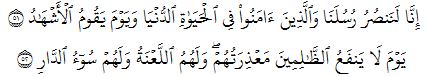 إِنَّا لَنَنصُرُ رُسُلَنَا وَٱلَّذِينَ ءَامَنُواْ فِي ٱلۡحَيَوٰةِ ٱلدُّنۡيَا وَيَوۡمَ يَقُومُ ٱلۡأَشۡهَٰدُ ٥١  يَوۡمَ لَا يَنفَعُ ٱلظَّٰلِمِينَ مَعۡذِرَتُهُمۡۖ وَلَهُمُ ٱللَّعۡنَةُ وَلَهُمۡ سُوٓءُ ٱلدَّارِ ٥٢