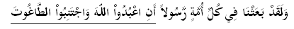 وَلَقَدْ بَعَثْنَا فِي كُلِّ أُمَّةٍ رَّسُولاً أَنِ اعْبُدُواْ اللّهَ وَاجْتَنِبُواْ الطَّاغُوتَ