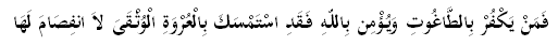 فَمَنْ يَكْفُرْ بِالطَّاغُوتِ وَيُؤْمِن بِاللّهِ فَقَدِ اسْتَمْسَكَ بِالْعُرْوَةِ الْوُثْقَىَ لاَ انفِصَامَ لَهَا