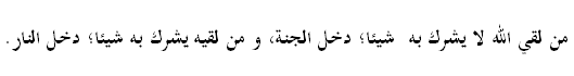 من لقي الله لا يشرك به شيئا؛ دخل الجنة، و من لقيه يشرك به شيئا؛ دخل النار.