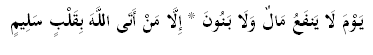 يَوْمَ لَا يَنفَعُ مَالٌ وَلَا بَنُونَ * إِلَّا مَنْ أَتَى اللَّهَ بِقَلْبٍ سَلِيمٍ