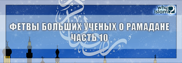 Фетвы больших ученых о Рамадане. Часть 10