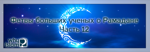 Фетвы больших ученых о Рамадане. Часть 12